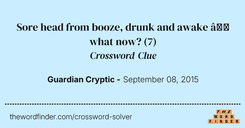 Sore head from booze, drunk and awake — what now? crossword clue image