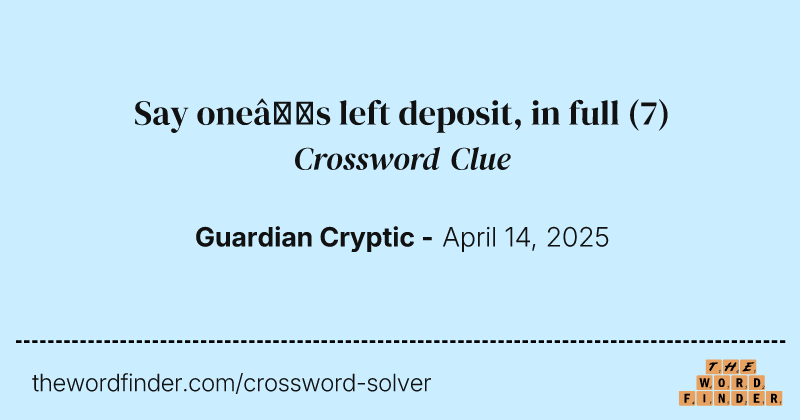 Say one’s left deposit, in full crossword clue image