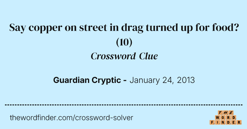Say copper on street in drag turned up for food? crossword clue image