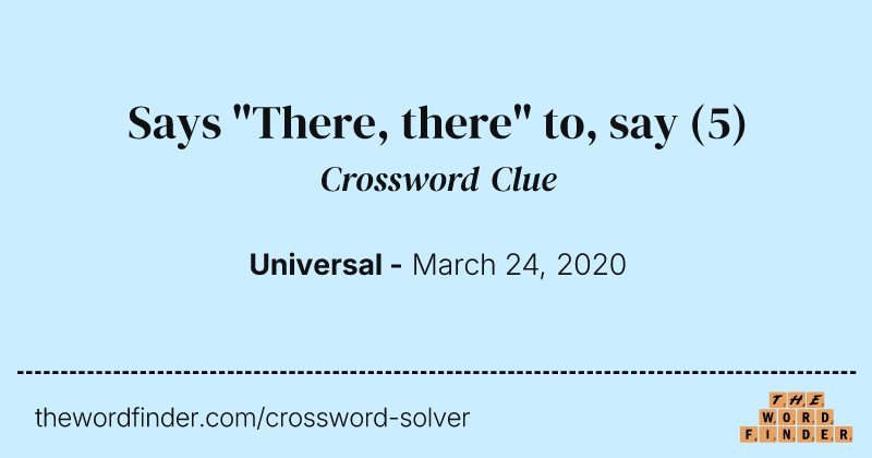 Says "There, there" to, say crossword clue image