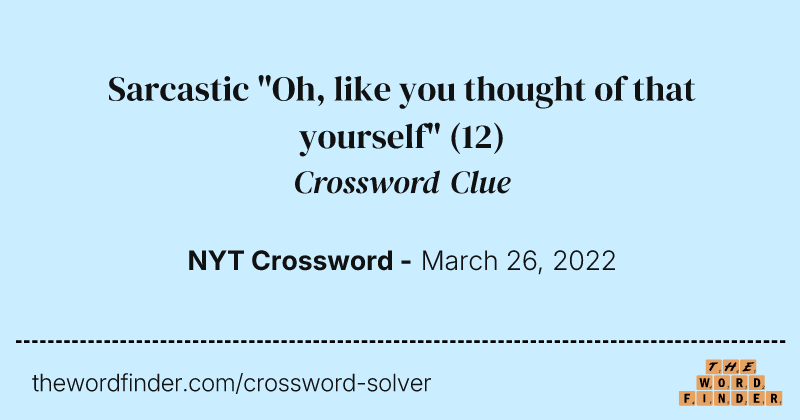 Sarcastic "Oh, like you thought of that yourself" crossword clue image