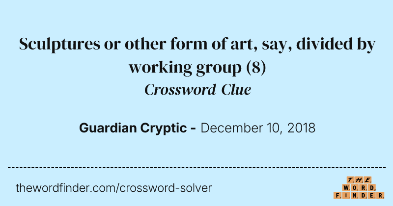 Sculptures or other form of art, say, divided by working group crossword clue image