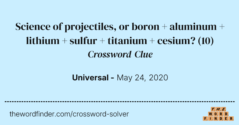 Science of projectiles, or boron + aluminum + lithium + sulfur + titanium + cesium? crossword clue image