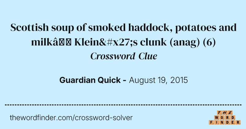 Scottish soup of smoked haddock, potatoes and milk— Klein's clunk (anag) crossword clue image