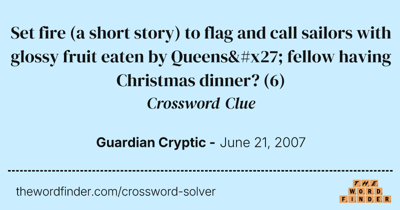 Set fire (a short story) to flag and call sailors with glossy fruit eaten by Queens' fellow having Christmas dinner? crossword clue image