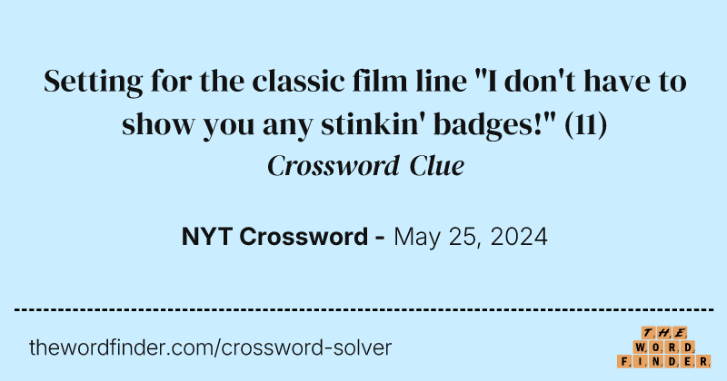 Setting for the classic film line "I don't have to show you any stinkin' badges!" crossword clue image