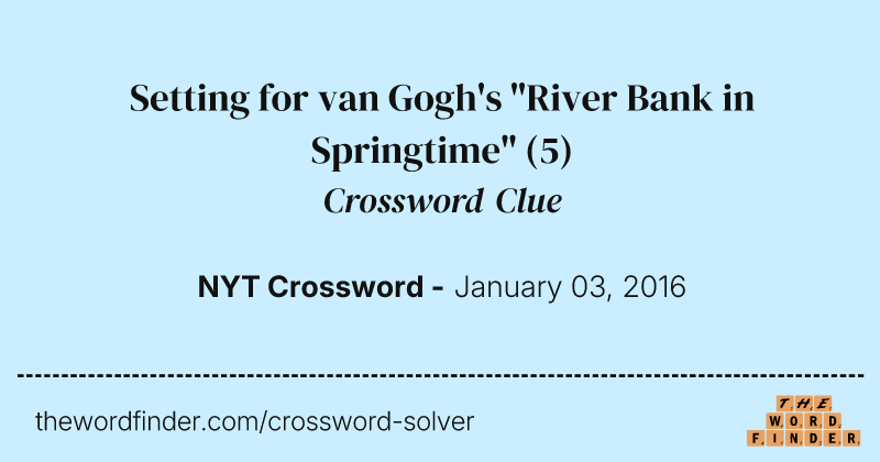 Setting for van Gogh's "River Bank in Springtime" crossword clue image