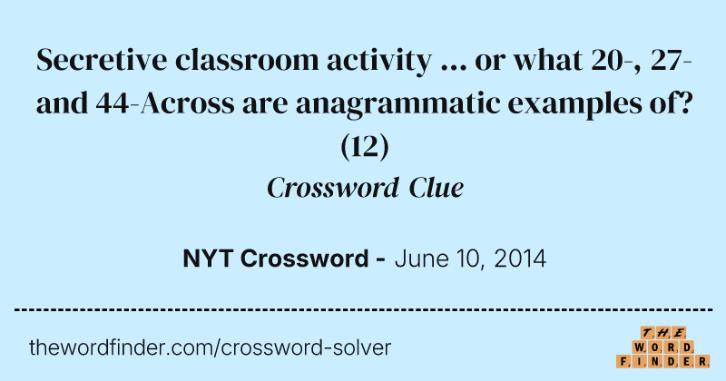 Secretive classroom activity ... or what 20-, 27- and 44-Across are anagrammatic examples of? crossword clue image