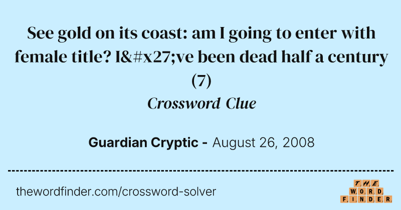 See gold on its coast: am I going to enter with female title? I've been dead half a century crossword clue image