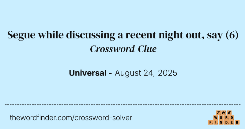 Segue while discussing a recent night out, say crossword clue image