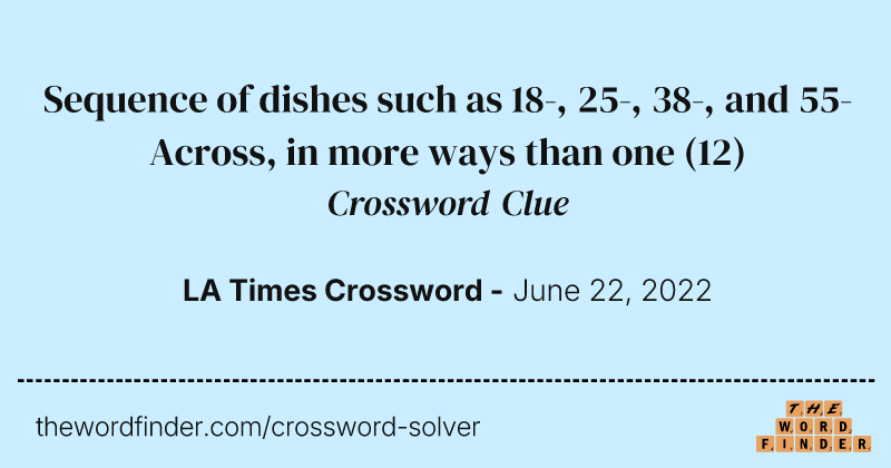 Sequence of dishes such as 18-, 25-, 38-, and 55-Across, in more ways than one crossword clue image