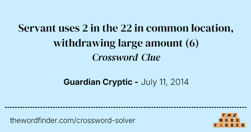Servant uses 2 in the 22 in common location, withdrawing large amount crossword clue image