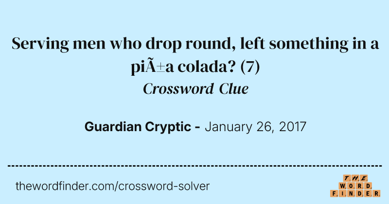 Serving men who drop round, left something in a piña colada? crossword clue image