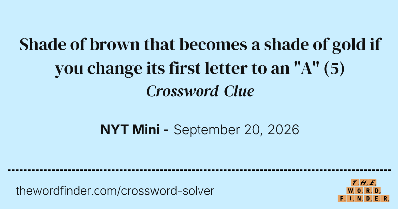 Shade of brown that becomes a shade of gold if you change its first letter to an "A" crossword clue image