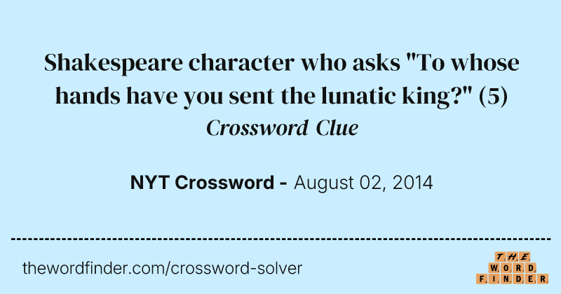Shakespeare character who asks "To whose hands have you sent the lunatic king?" crossword clue image