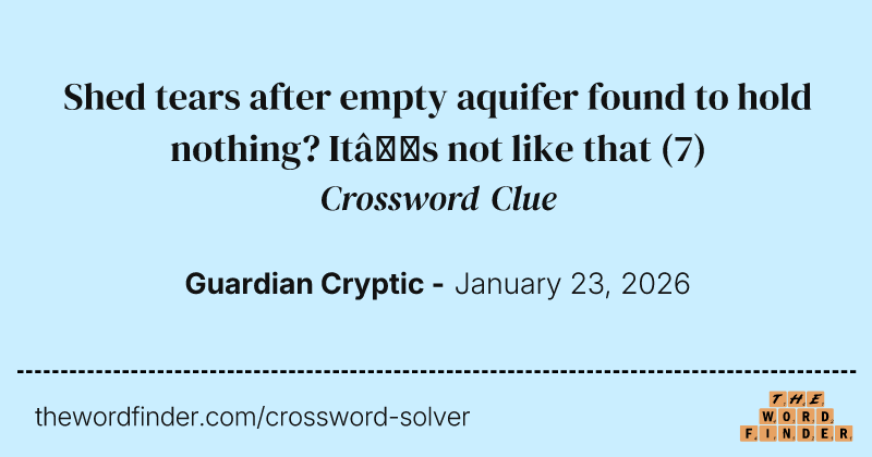 Shed tears after empty aquifer found to hold nothing? It’s not like that crossword clue image