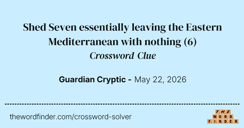 Shed Seven essentially leaving the Eastern Mediterranean with nothing crossword clue image