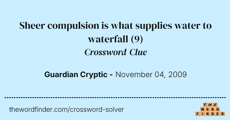 Sheer compulsion is what supplies water to waterfall crossword clue image
