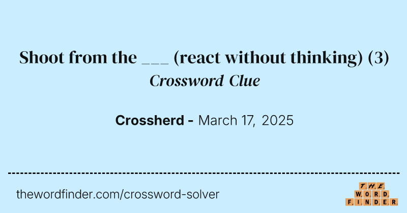 Shoot from the ___ (react without thinking) crossword clue image