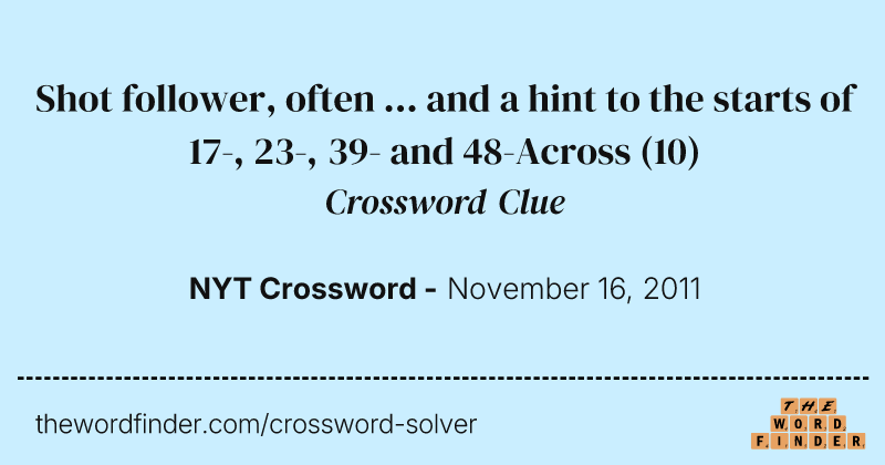 Shot follower, often ... and a hint to the starts of 17-, 23-, 39- and 48-Across crossword clue image