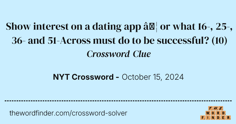 Show interest on a dating app … or what 16-, 25-, 36- and 51-Across must do to be successful? crossword clue image