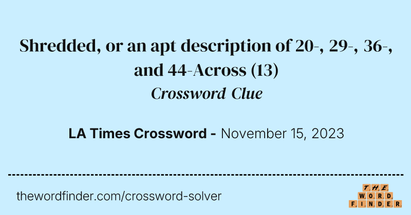 Shredded, or an apt description of 20-, 29-, 36-, and 44-Across crossword clue image
