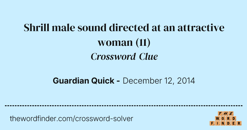 Shrill male sound directed at an attractive woman crossword clue image