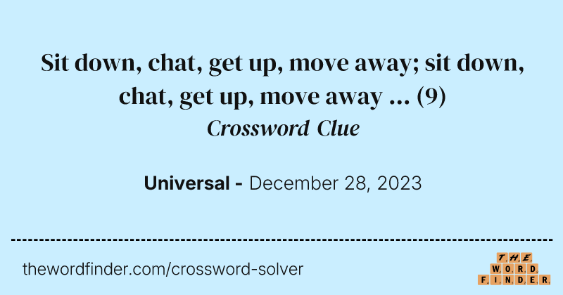 Sit down, chat, get up, move away; sit down, chat, get up, move away ... crossword clue image