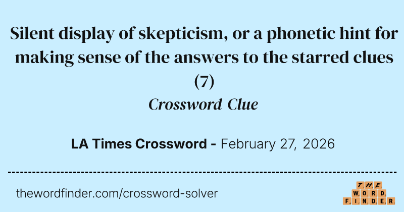 Silent display of skepticism, or a phonetic hint for making sense of the answers to the starred clues crossword clue image