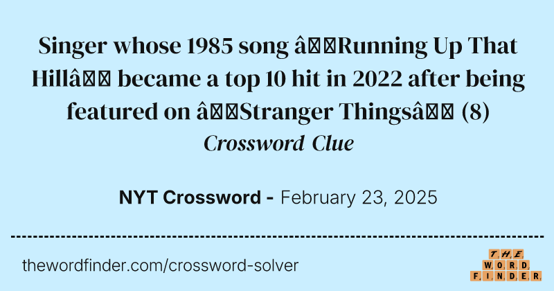 Singer whose 1985 song “Running Up That Hill” became a top 10 hit in 2022 after being featured on “Stranger Things” crossword clue image