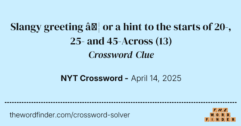 Slangy greeting … or a hint to the starts of 20-, 25- and 45-Across crossword clue image