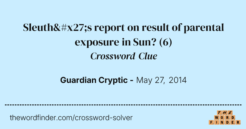 Sleuth's report on result of parental exposure in Sun? crossword clue image