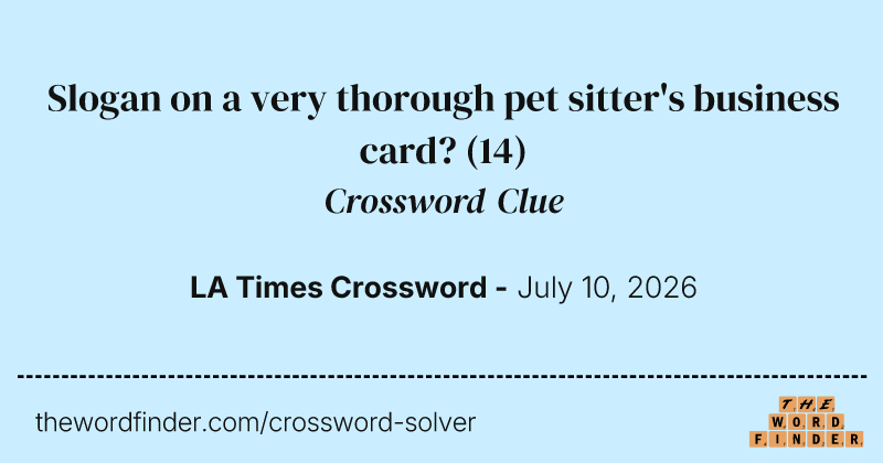 Slogan on a very thorough pet sitter's business card? crossword clue image