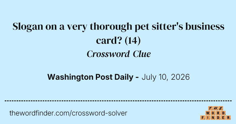 Slogan on a very thorough pet sitter's business card? crossword clue image