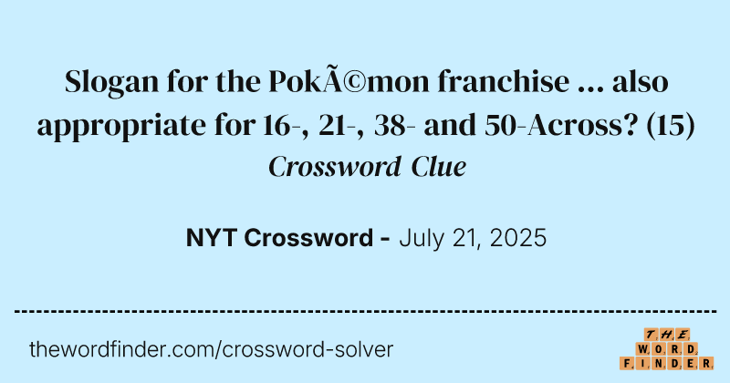 Slogan for the Pokémon franchise ... also appropriate for 16-, 21-, 38- and 50-Across? crossword clue image