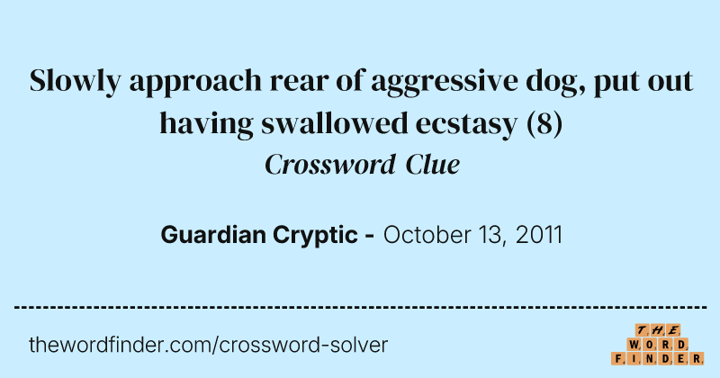 Slowly approach rear of aggressive dog, put out having swallowed ecstasy crossword clue image