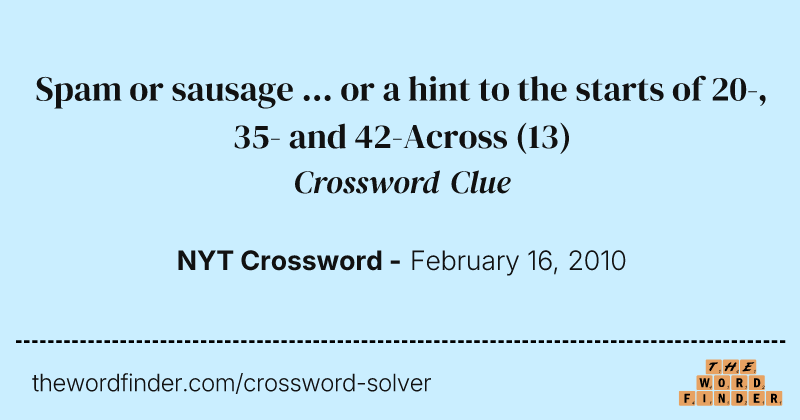Spam or sausage ... or a hint to the starts of 20-, 35- and 42-Across crossword clue image