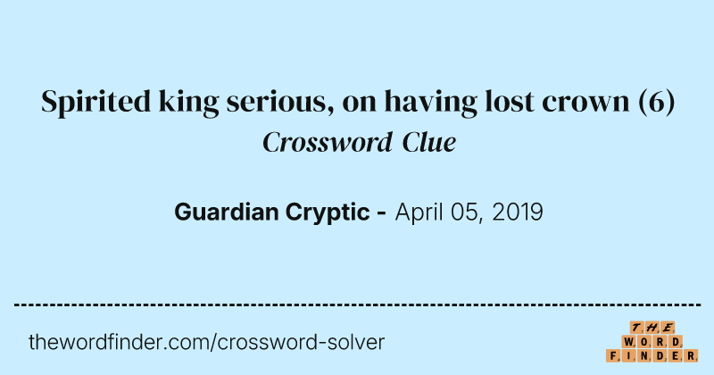 Spirited king serious, on having lost crown crossword clue image
