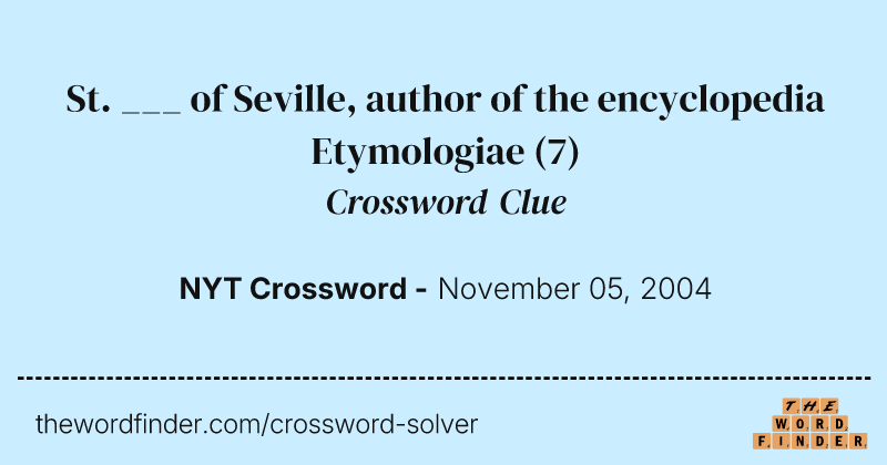 St. ___ of Seville, author of the encyclopedia Etymologiae crossword clue image