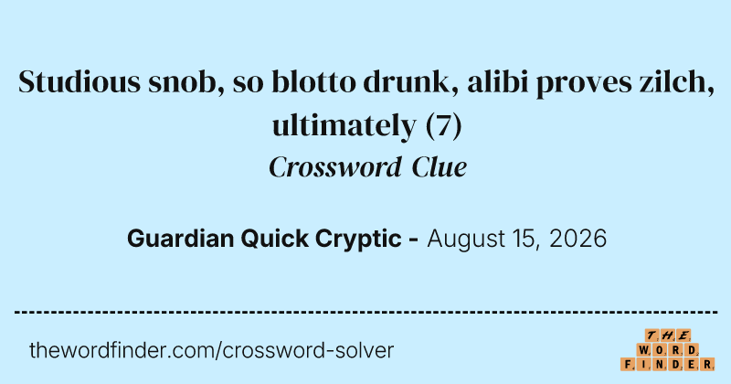 Studious snob, so blotto drunk, alibi proves zilch, ultimately crossword clue image