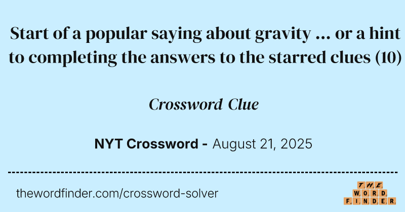 Start of a popular saying about gravity ... or a hint to completing the answers to the starred clues crossword clue image