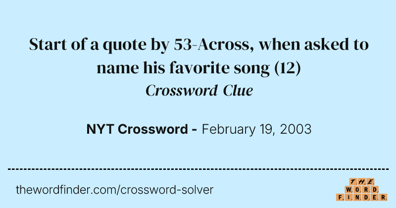 Start of a quote by 53-Across, when asked to name his favorite song crossword clue image
