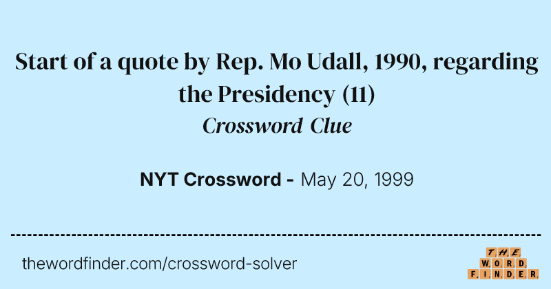 Start of a quote by Rep. Mo Udall, 1990, regarding the Presidency crossword clue image