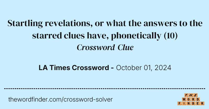 Startling revelations, or what the answers to the starred clues have, phonetically crossword clue image
