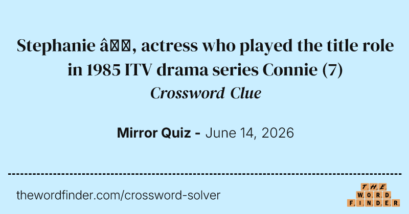 Stephanie —, actress who played the title role in 1985 ITV drama series Connie crossword clue image
