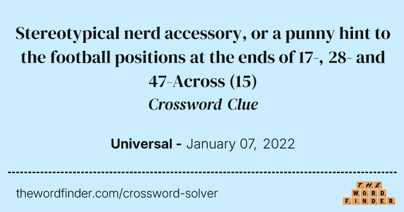 Stereotypical nerd accessory, or a punny hint to the football positions at the ends of 17-, 28- and 47-Across crossword clue image