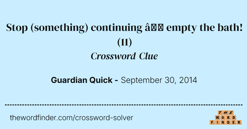 Stop (something) continuing — empty the bath! crossword clue image