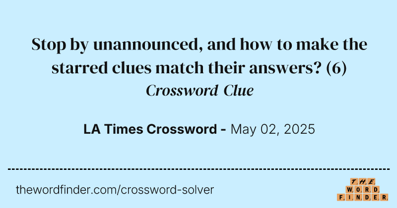 Stop by unannounced, and how to make the starred clues match their answers? crossword clue image