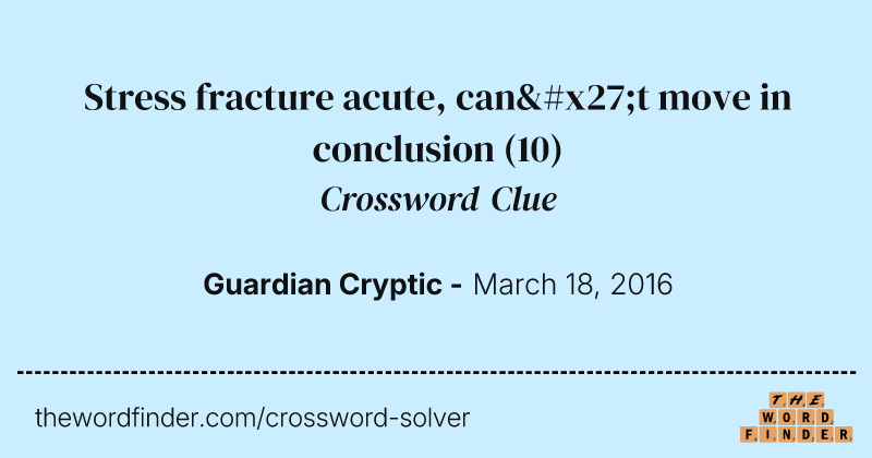 Stress fracture acute, can't move in conclusion crossword clue image