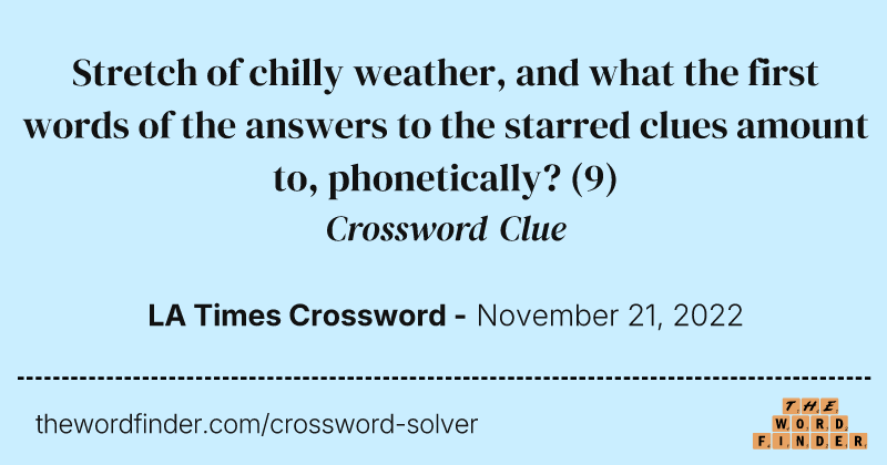 Stretch of chilly weather, and what the first words of the answers to the starred clues amount to, phonetically? crossword clue image